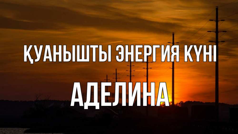 Күн сайын ашық хат с именем, Аделина Қуанышты энергия күні столбы провода закат Онлайн тегін жүктеп алу тілектері бар керемет карта 