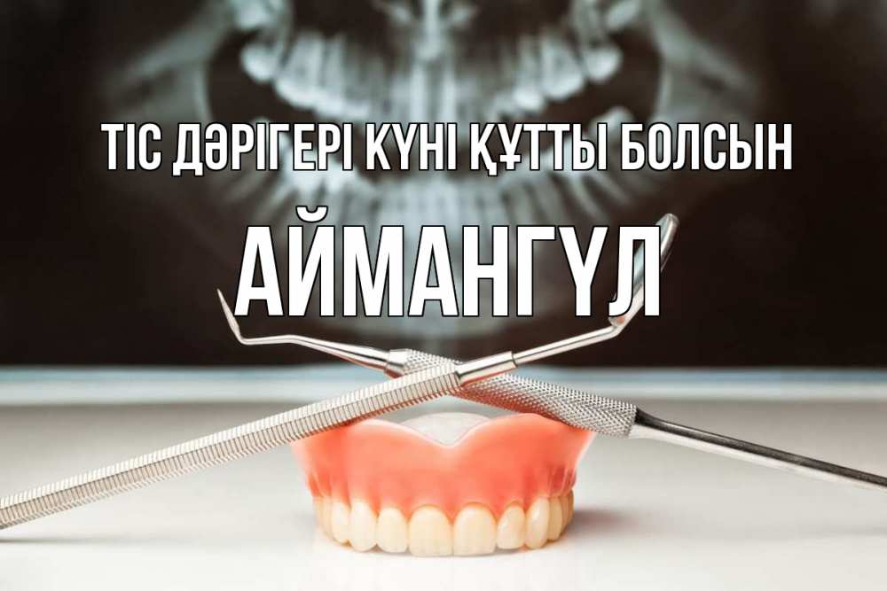 Күн сайын ашық хат с именем, Аймангүл Тіс дәрігері күні құтты болсын с днем стоматолога Онлайн тегін жүктеп алу тілектері бар керемет карта 