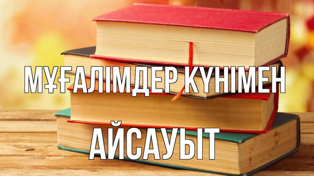 Күн сайын ашық хат с именем, Айсауыт Мұғалімдер күнімен с днем учителя Онлайн тегін жүктеп алу тілектері бар керемет карта 