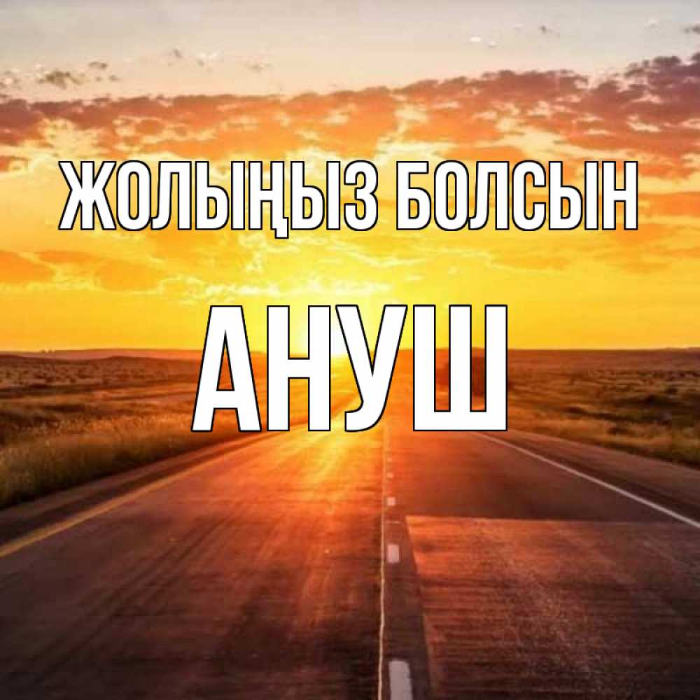 Күн сайын ашық хат с именем, Ануш Жолыңыз болсын солнечный свет, закат Онлайн тегін жүктеп алу тілектері бар керемет карта 