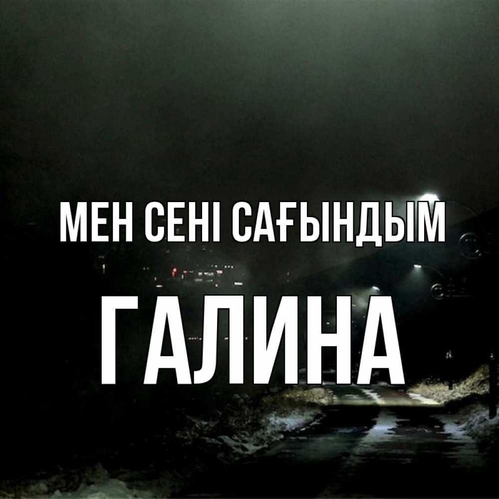 Күн сайын ашық хат с именем, Галина Мен сені сағындым окраина города Онлайн тегін жүктеп алу тілектері бар керемет карта 