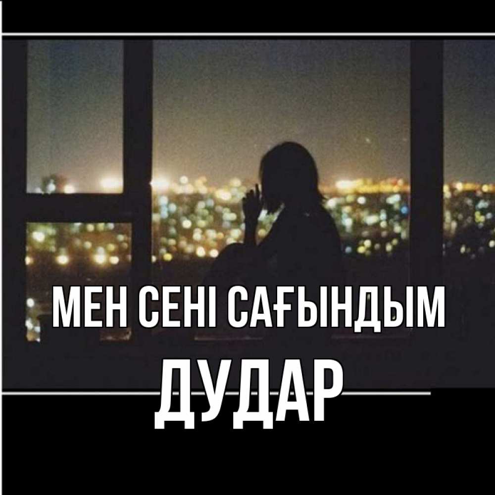 Күн сайын ашық хат с именем, Дудар Мен сені сағындым у окна Онлайн тегін жүктеп алу тілектері бар керемет карта 