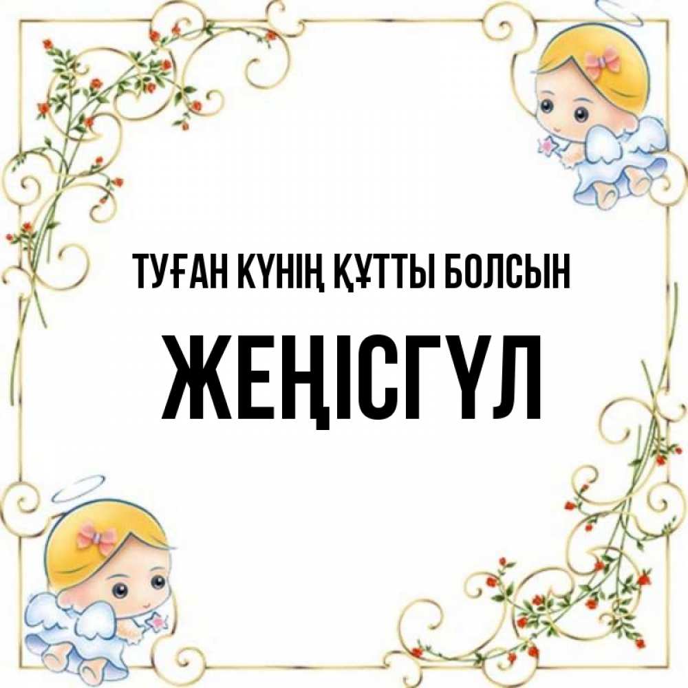 Күн сайын ашық хат с именем, ЖЕҢІСГҮЛ Туған күнің құтты болсын девочки ангелы Онлайн тегін жүктеп алу тілектері бар керемет карта 