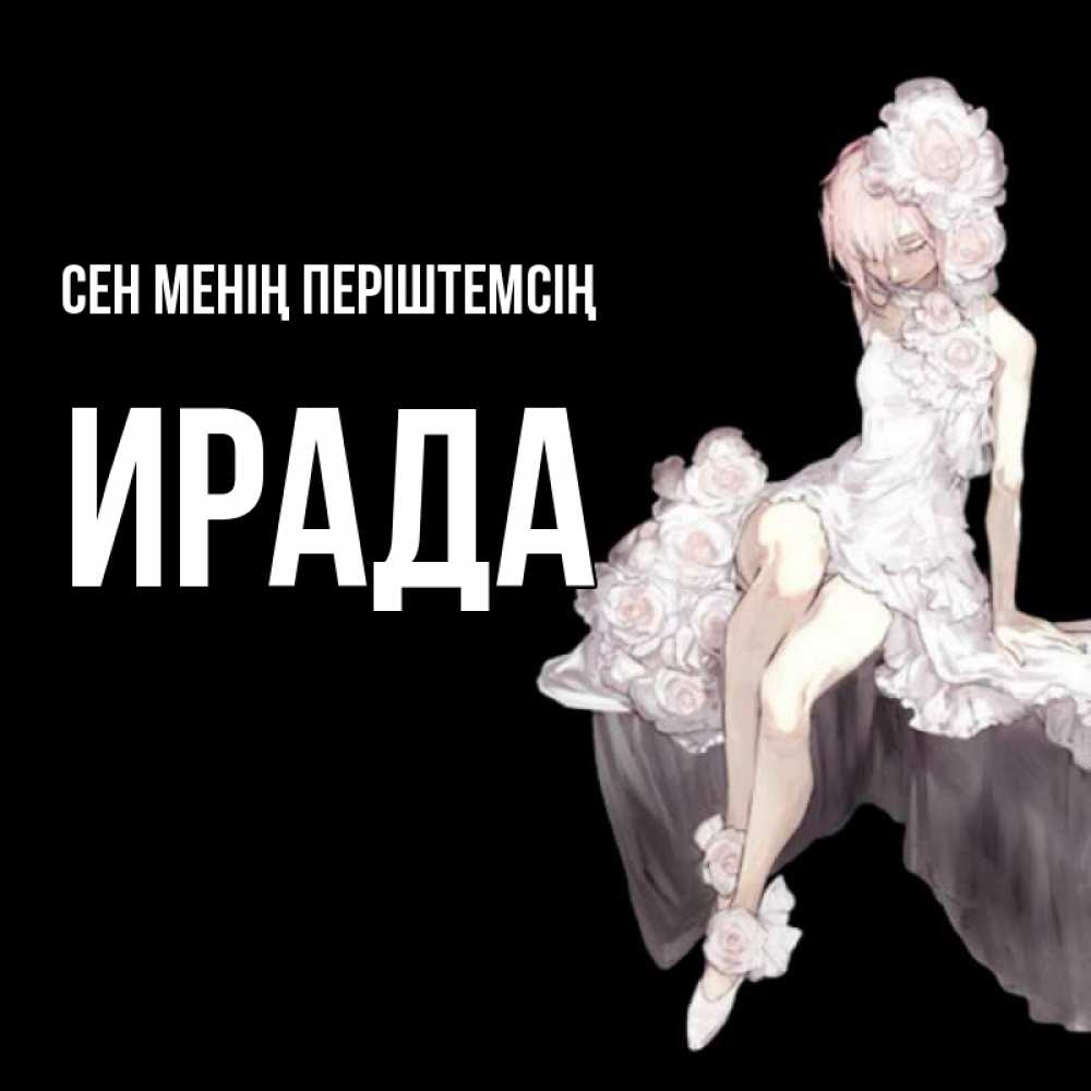 Күн сайын ашық хат с именем, ИРАДА Сен менің періштемсің девушка в стиле аниме как ангел Онлайн тегін жүктеп алу тілектері бар керемет карта 