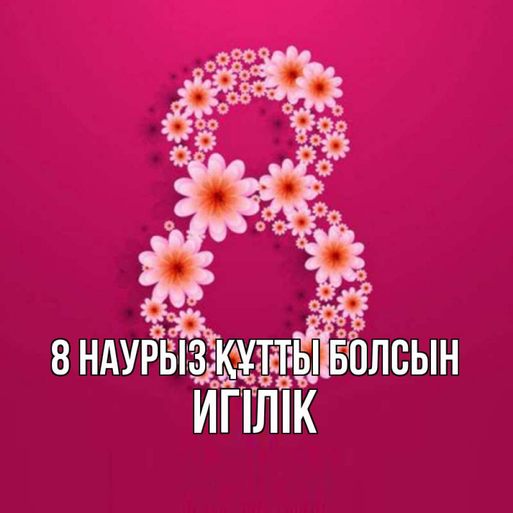 Күн сайын ашық хат с именем, Игілік 8 наурыз құтты болсын цветы в виде цифры восемь Онлайн тегін жүктеп алу тілектері бар керемет карта 