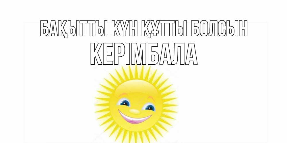 Күн сайын ашық хат с именем, КЕРІМБАЛА Бақытты күн құтты болсын пожелания позитивные Онлайн тегін жүктеп алу тілектері бар керемет карта 