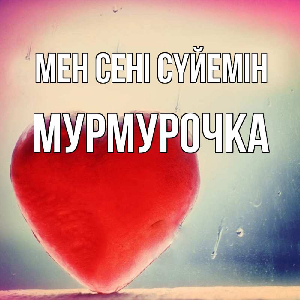 Күн сайын ашық хат с именем, Мурмурочка Мен сені сүйемін красное сердечко Онлайн тегін жүктеп алу тілектері бар керемет карта 