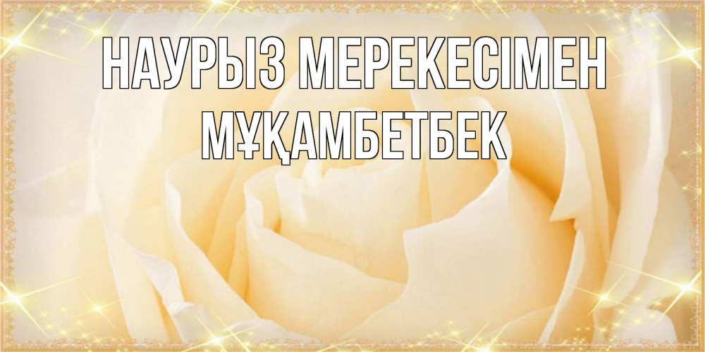 Күн сайын ашық хат с именем, Мұқамбетбек Наурыз мерекесімен с праздником весны поздравления для женщины Онлайн тегін жүктеп алу тілектері бар керемет карта 