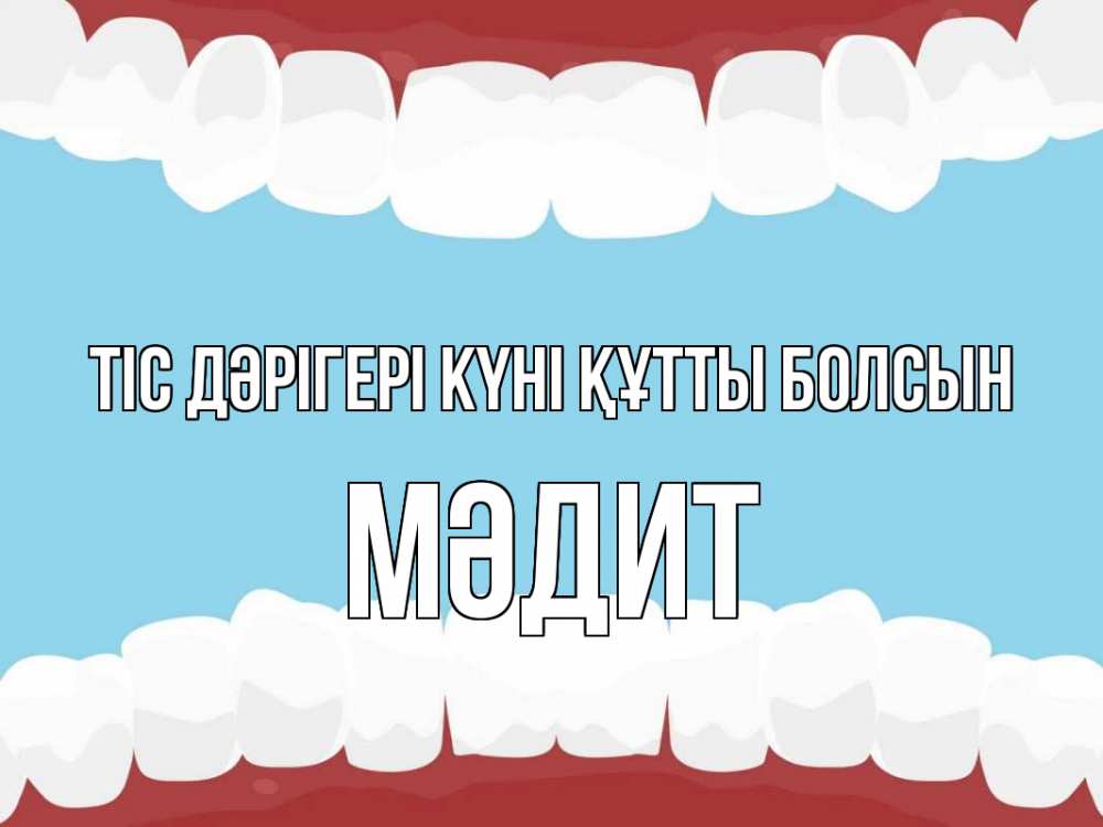 Күн сайын ашық хат с именем, МӘДИТ Тіс дәрігері күні құтты болсын с днем стоматолога Онлайн тегін жүктеп алу тілектері бар керемет карта 