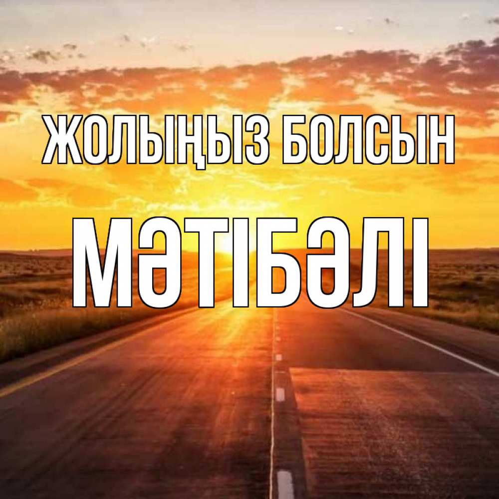 Күн сайын ашық хат с именем, МӘТІБӘЛІ Жолыңыз болсын солнечный свет, закат Онлайн тегін жүктеп алу тілектері бар керемет карта 