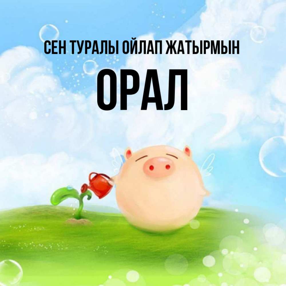 Күн сайын ашық хат с именем, ОРАЛ Сен туралы ойлап жатырмын позитивная свинюшка Онлайн тегін жүктеп алу тілектері бар керемет карта 