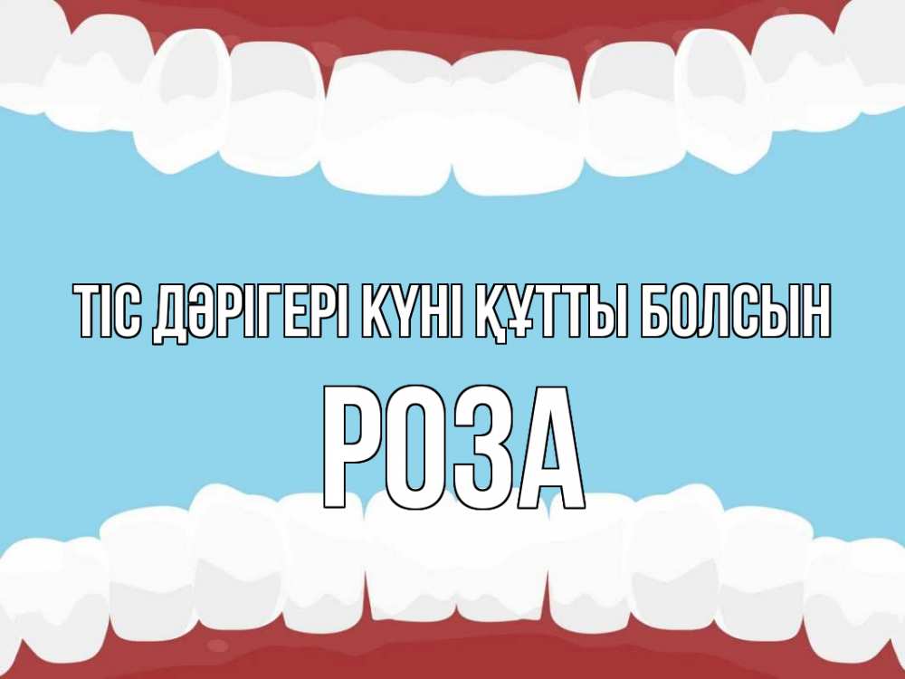 Күн сайын ашық хат с именем, РОЗА Тіс дәрігері күні құтты болсын с днем стоматолога Онлайн тегін жүктеп алу тілектері бар керемет карта 