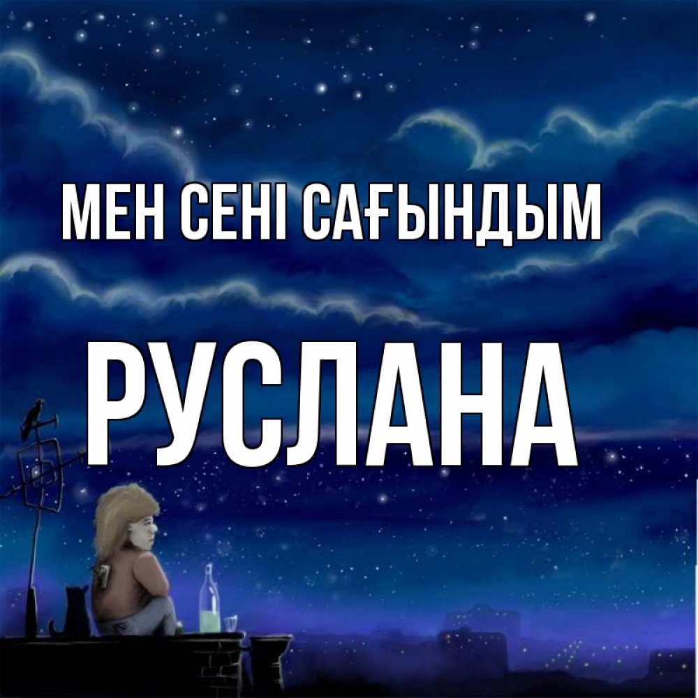 Күн сайын ашық хат с именем, РУСЛАНА Мен сені сағындым на крыше 1 Онлайн тегін жүктеп алу тілектері бар керемет карта 