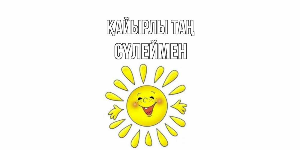Күн сайын ашық хат с именем, СҮЛЕЙМЕН Қайырлы таң солнце Онлайн тегін жүктеп алу тілектері бар керемет карта 