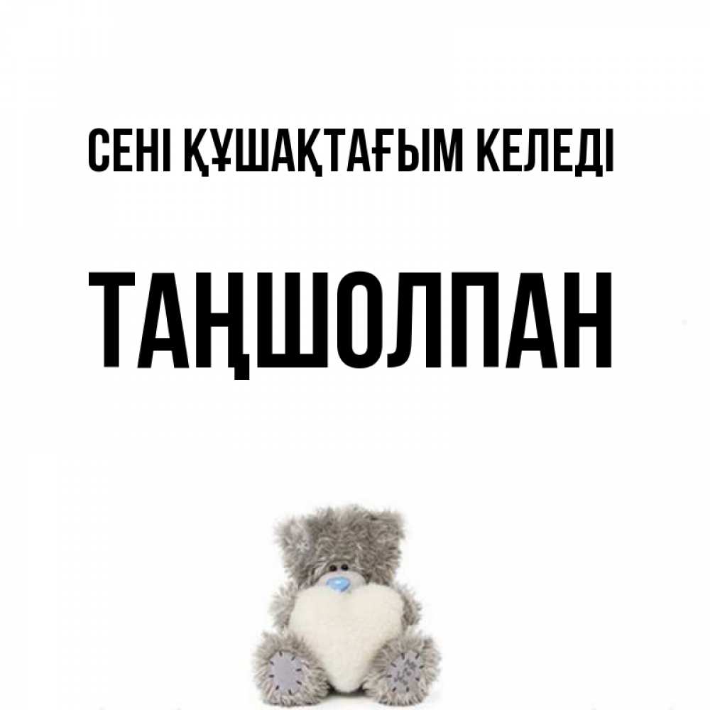 Күн сайын ашық хат с именем, ТАҢШОЛПАН сені құшақтағым келеді медвежонок с сердечком белого цвета Онлайн тегін жүктеп алу тілектері бар керемет карта 