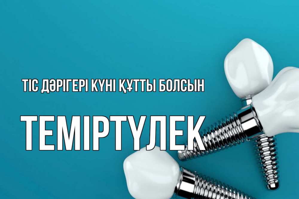 Күн сайын ашық хат с именем, ТЕМІРТҮЛЕК Тіс дәрігері күні құтты болсын с днем стоматолога Онлайн тегін жүктеп алу тілектері бар керемет карта 