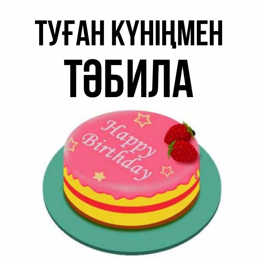 Күн сайын ашық хат с именем, ТӘБИЛА Туған күніңмен торт, клубника, днюха Онлайн тегін жүктеп алу тілектері бар керемет карта 