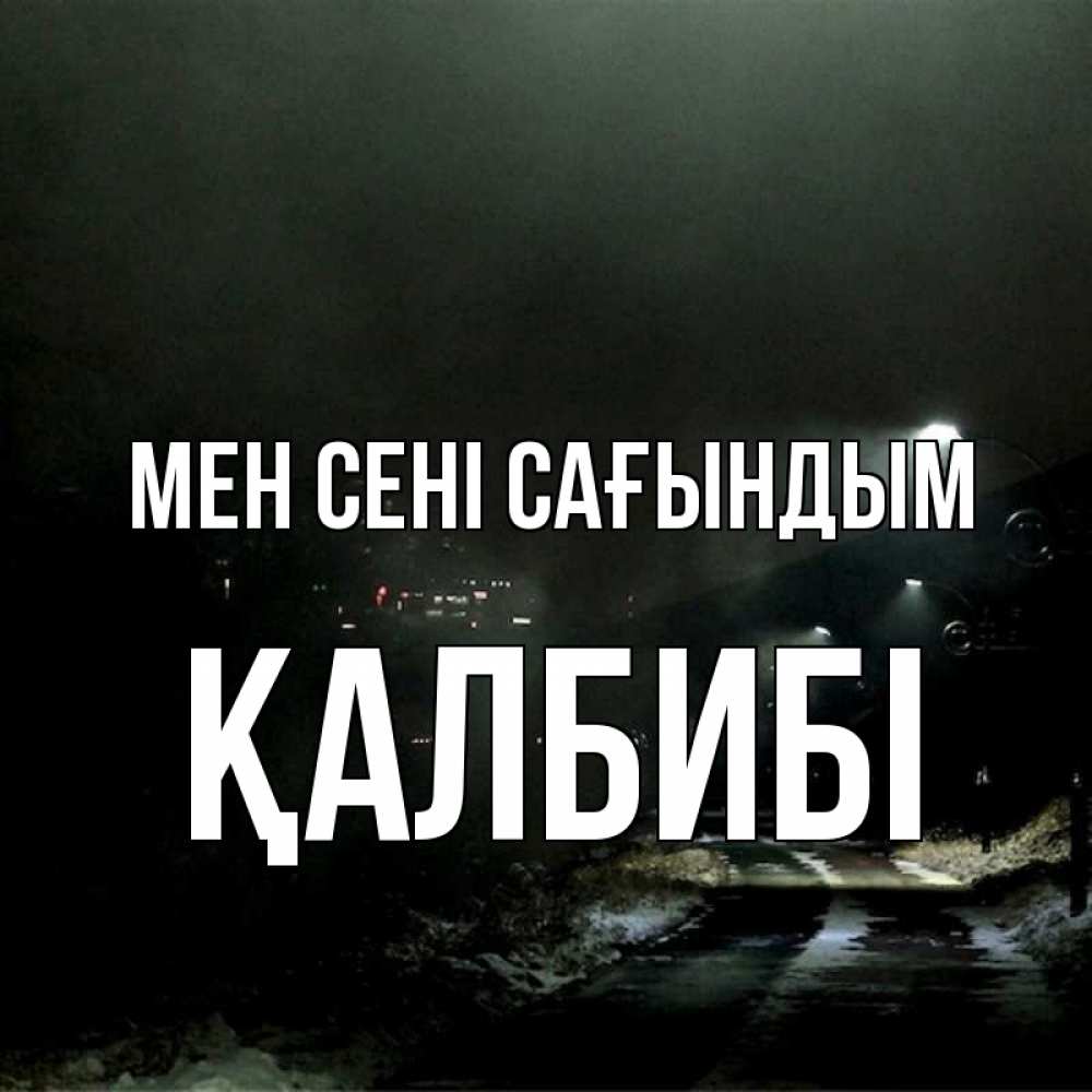Күн сайын ашық хат с именем, ҚАЛБИБІ Мен сені сағындым окраина города Онлайн тегін жүктеп алу тілектері бар керемет карта 