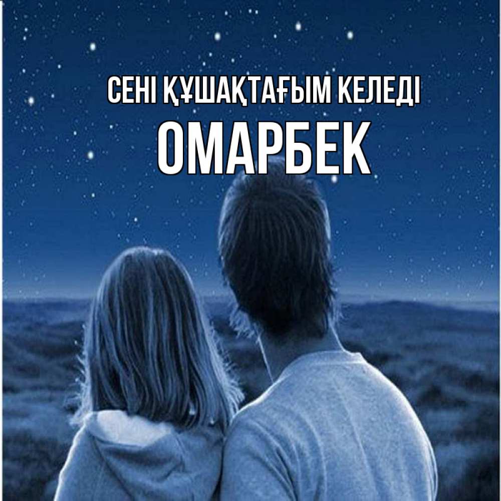 Күн сайын ашық хат с именем, ОМАРБЕК сені құшақтағым келеді парень с девушкой смотрят на звезды Онлайн тегін жүктеп алу тілектері бар керемет карта 