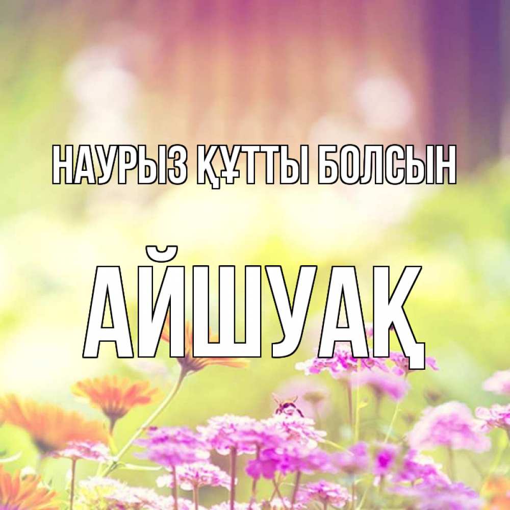 Күн сайын ашық хат с именем, Айшуақ Наурыз құтты болсын цветы весна Онлайн тегін жүктеп алу тілектері бар керемет карта 