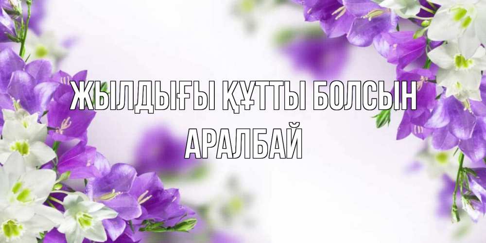 Күн сайын ашық хат с именем, Аралбай Жылдығы құтты болсын открытка на день рождения с сиреневыми цветами Онлайн тегін жүктеп алу тілектері бар керемет карта 