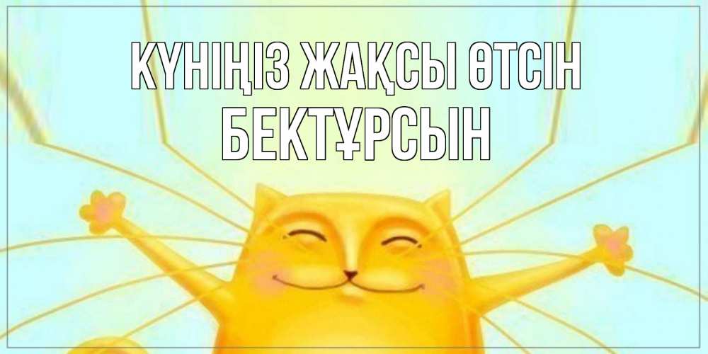 Күн сайын ашық хат с именем, Бектұрсын Күніңіз жақсы өтсін обнимашки Онлайн тегін жүктеп алу тілектері бар керемет карта 