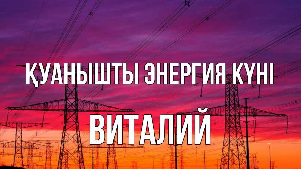 Күн сайын ашық хат с именем, Виталий Қуанышты энергия күні энергия электричество закат Онлайн тегін жүктеп алу тілектері бар керемет карта 