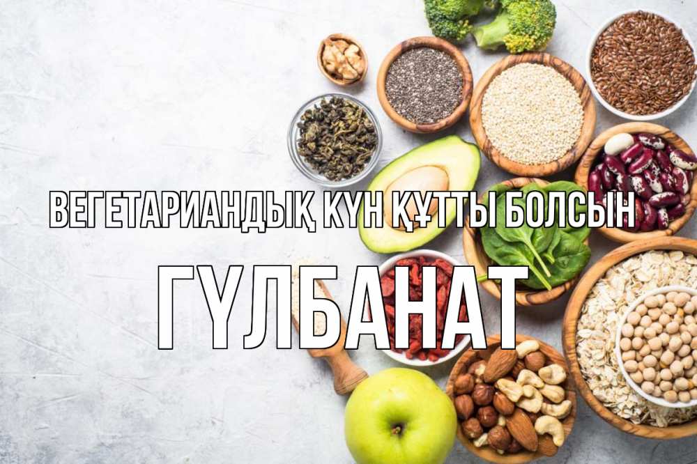 Күн сайын ашық хат с именем, ГҮЛБАНАТ Вегетариандық күн құтты болсын день вегана Онлайн тегін жүктеп алу тілектері бар керемет карта 