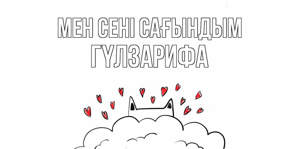 Күн сайын ашық хат с именем, ГҮЛЗАРИФА Мен сені сағындым котик скучает по тебе очень с сердечками Онлайн тегін жүктеп алу тілектері бар керемет карта 
