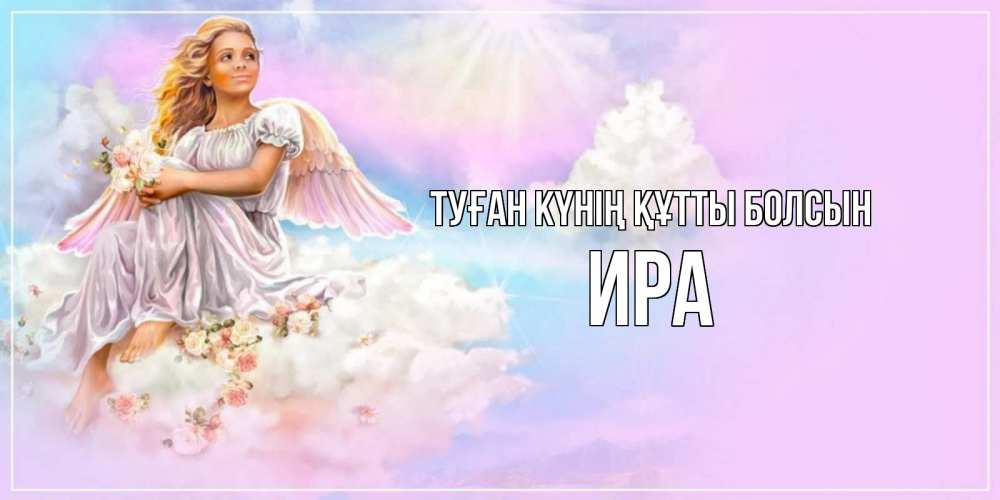 Күн сайын ашық хат с именем, Ира Туған күнің құтты болсын ангел, девушка, небо в розовом, облака Онлайн тегін жүктеп алу тілектері бар керемет карта 