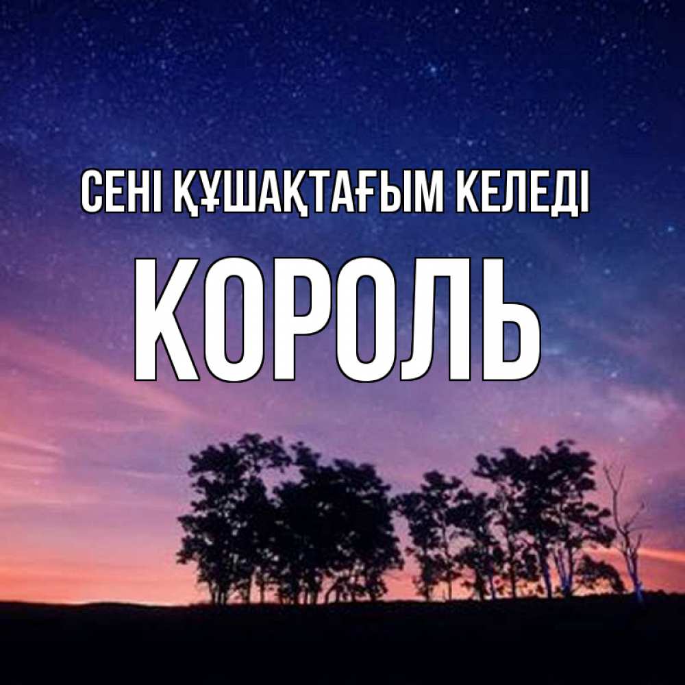Күн сайын ашық хат с именем, Король сені құшақтағым келеді силуэты деревьев Онлайн тегін жүктеп алу тілектері бар керемет карта 