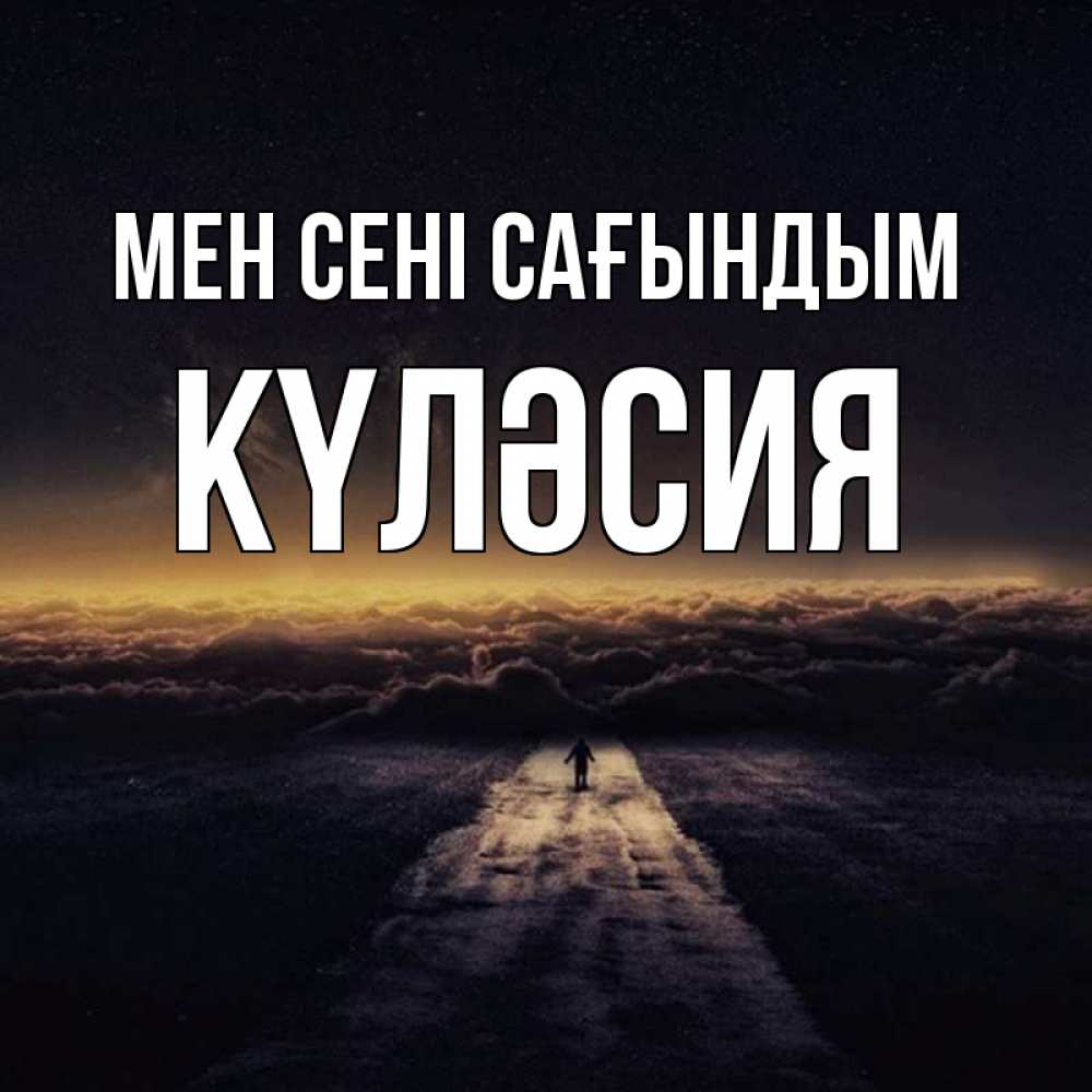 Күн сайын ашық хат с именем, КҮЛӘСИЯ Мен сені сағындым идем Онлайн тегін жүктеп алу тілектері бар керемет карта 