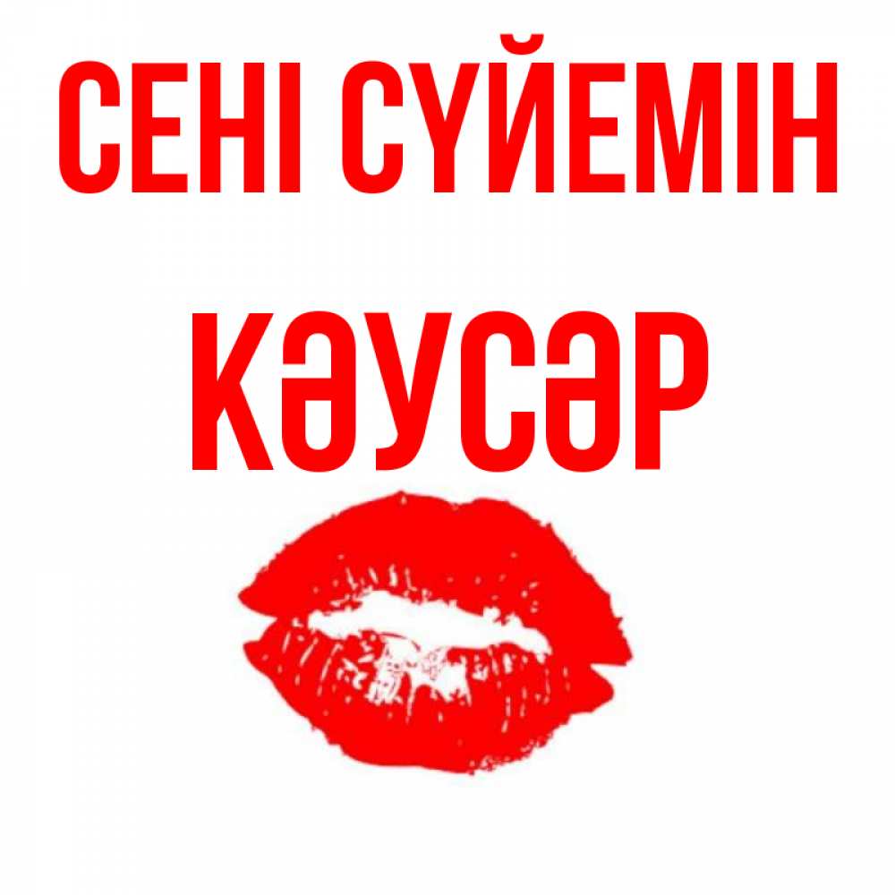 Күн сайын ашық хат с именем, КӘУСӘР Сені сүйемін помада и губы Онлайн тегін жүктеп алу тілектері бар керемет карта 