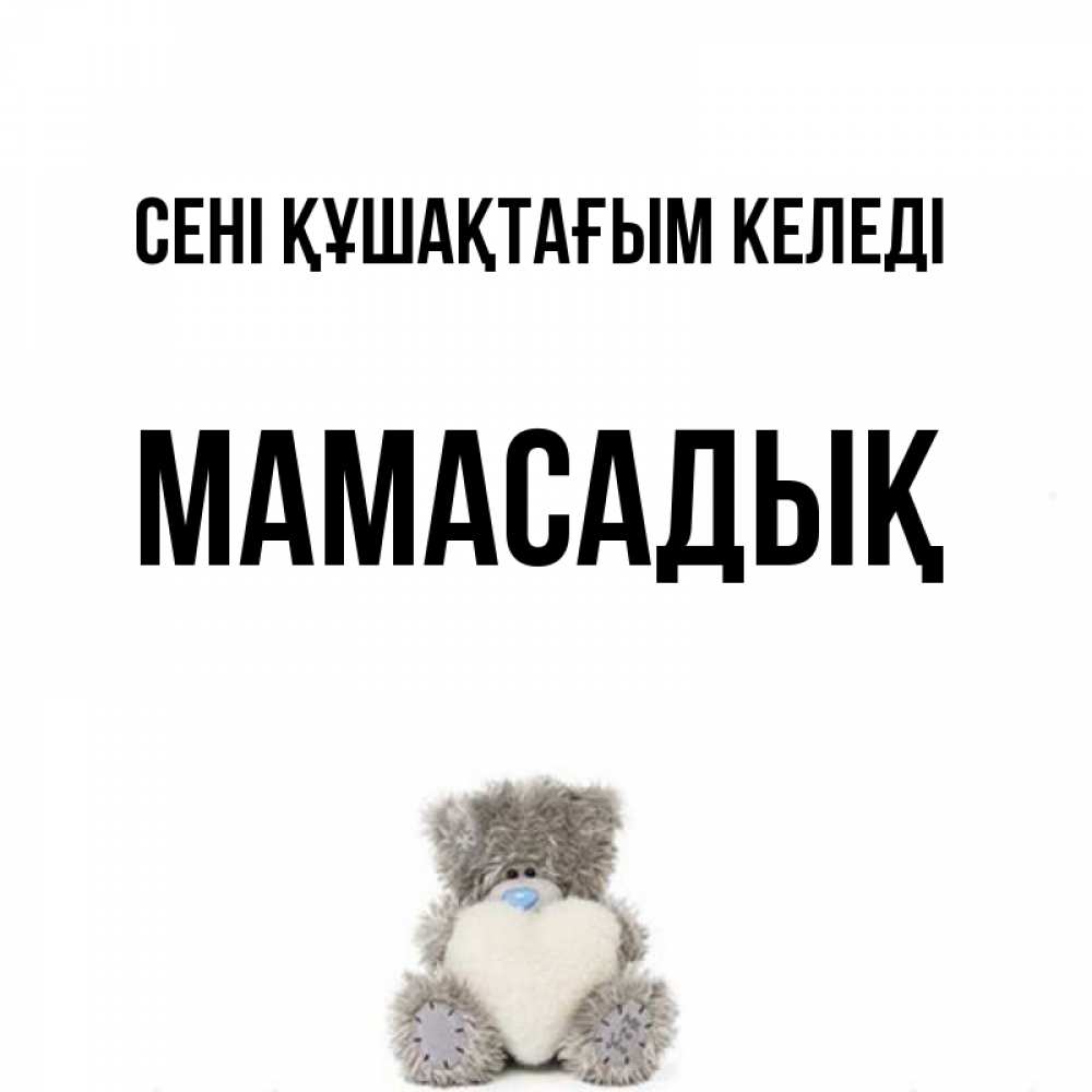 Күн сайын ашық хат с именем, МАМАСАДЫҚ сені құшақтағым келеді медвежонок с сердечком белого цвета Онлайн тегін жүктеп алу тілектері бар керемет карта 