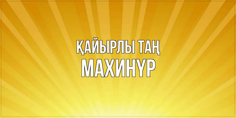 Күн сайын ашық хат с именем, МАХИНҮР Қайырлы таң пожелания доброго утра Онлайн тегін жүктеп алу тілектері бар керемет карта 