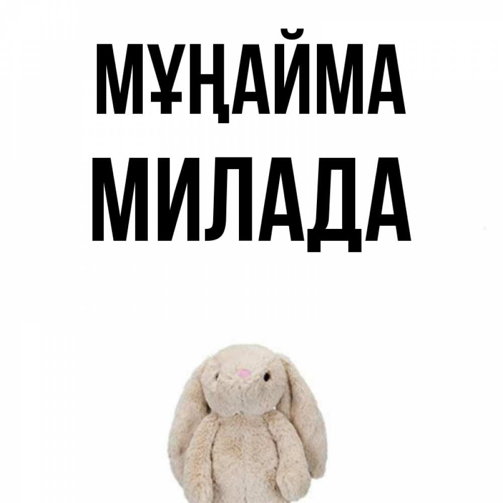 Күн сайын ашық хат с именем, Милада Мұңайма детская игрушка зайчика Онлайн тегін жүктеп алу тілектері бар керемет карта 