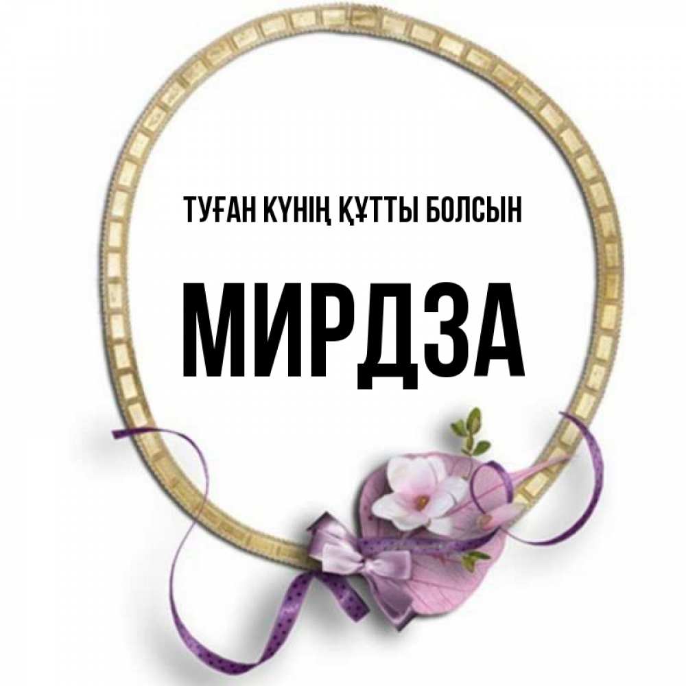 Күн сайын ашық хат с именем, Мирдза Туған күнің құтты болсын золотая рамочка Онлайн тегін жүктеп алу тілектері бар керемет карта 