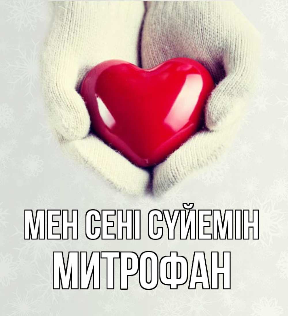 Күн сайын ашық хат с именем, Митрофан Мен сені сүйемін сердечко в руках, варежки Онлайн тегін жүктеп алу тілектері бар керемет карта 