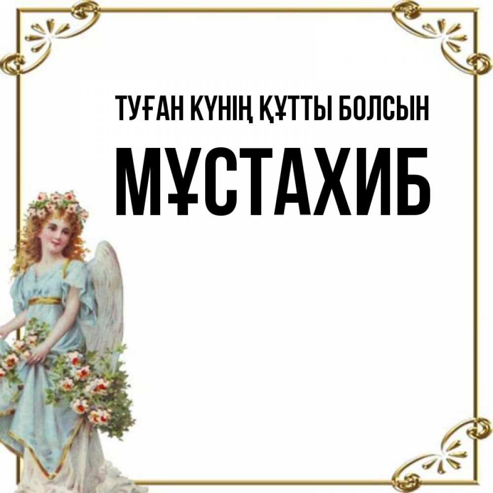 Күн сайын ашық хат с именем, МҰСТАХИБ Туған күнің құтты болсын с именинами от девушки ангела Онлайн тегін жүктеп алу тілектері бар керемет карта 
