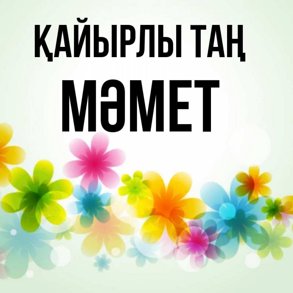 Күн сайын ашық хат с именем, Мәмет Қайырлы таң позитивные цветочки Онлайн тегін жүктеп алу тілектері бар керемет карта 