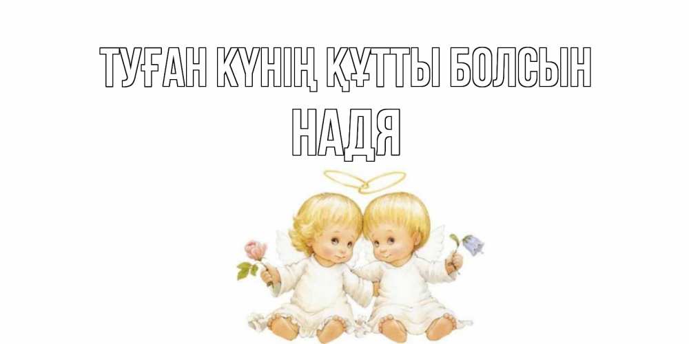 Күн сайын ашық хат с именем, Надя Туған күнің құтты болсын Два ребенка ангела Онлайн тегін жүктеп алу тілектері бар керемет карта 