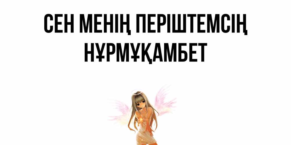 Күн сайын ашық хат с именем, НҰРМҰҚАМБЕТ Сен менің періштемсің ангел, аниме Онлайн тегін жүктеп алу тілектері бар керемет карта 
