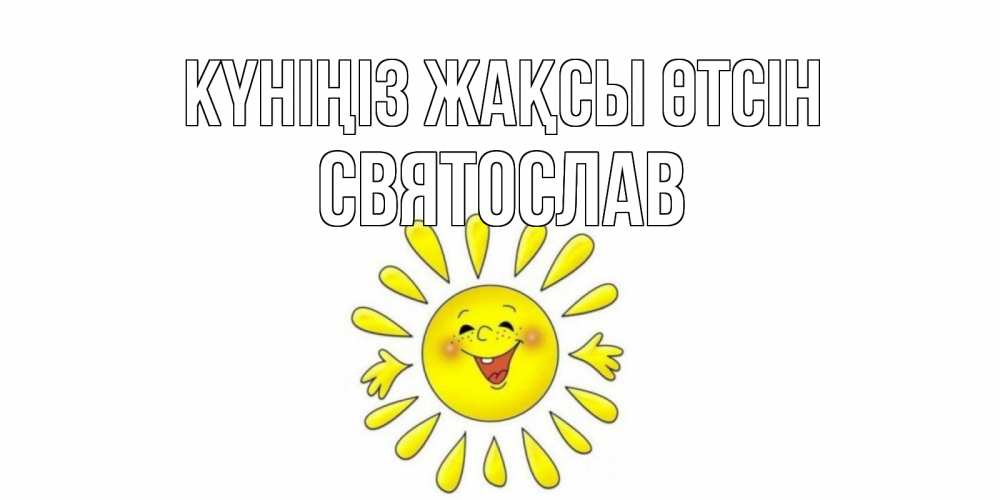 Күн сайын ашық хат с именем, Святослав Күніңіз жақсы өтсін открытка на каждый день Онлайн тегін жүктеп алу тілектері бар керемет карта 