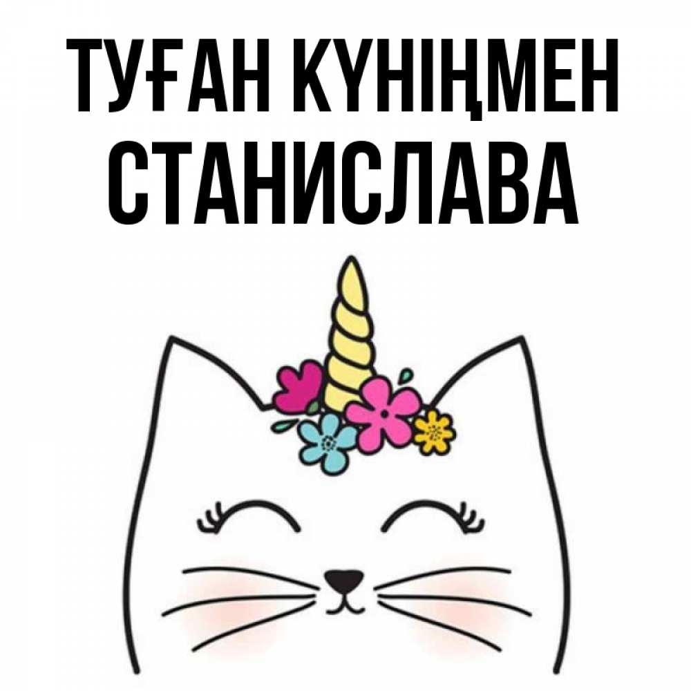 Күн сайын ашық хат с именем, Станислава Туған күніңмен милый кот с одним рожком Онлайн тегін жүктеп алу тілектері бар керемет карта 