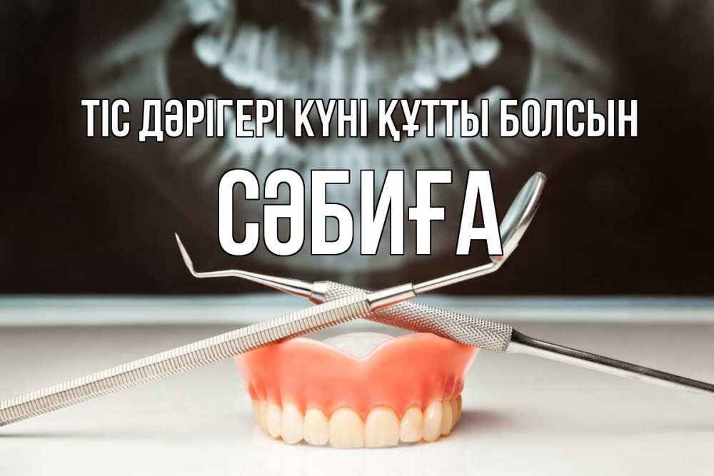 Күн сайын ашық хат с именем, СӘБИҒА Тіс дәрігері күні құтты болсын с днем стоматолога Онлайн тегін жүктеп алу тілектері бар керемет карта 