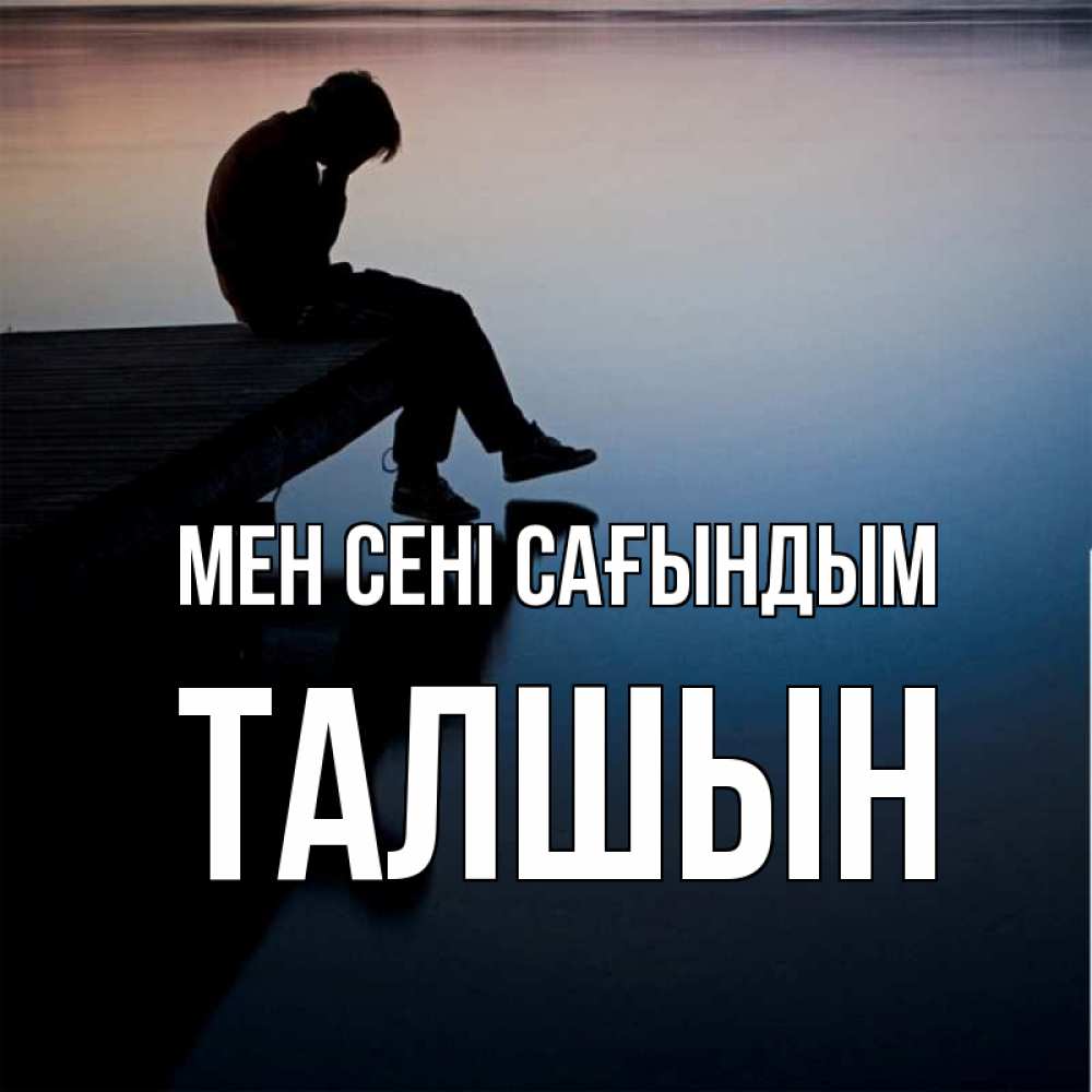 Күн сайын ашық хат с именем, ТАЛШЫН Мен сені сағындым печаль Онлайн тегін жүктеп алу тілектері бар керемет карта 
