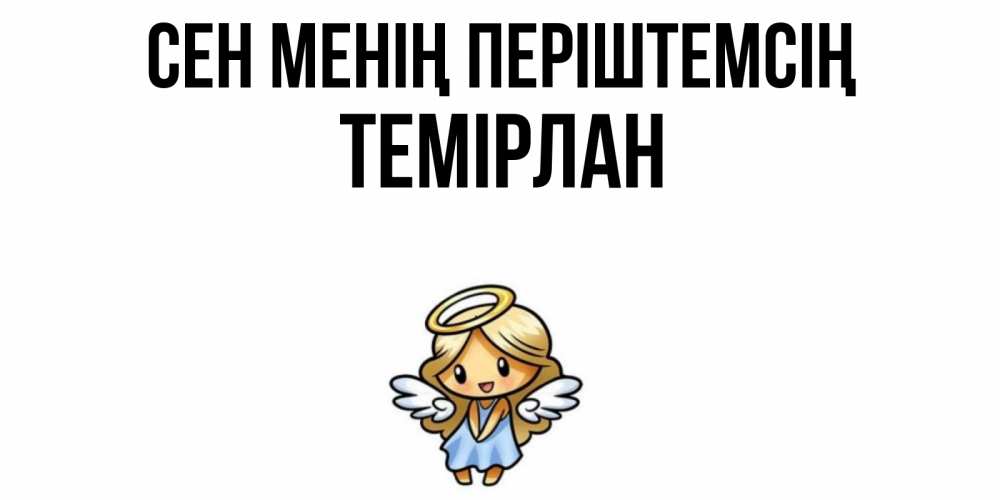 Күн сайын ашық хат с именем, ТЕМІРЛАН Сен менің періштемсің ангел Онлайн тегін жүктеп алу тілектері бар керемет карта 