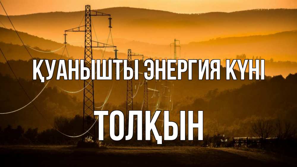 Күн сайын ашық хат с именем, ТОЛҚЫН Қуанышты энергия күні ЛЭП провода горы закат Онлайн тегін жүктеп алу тілектері бар керемет карта 