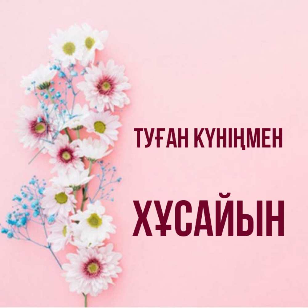 Күн сайын ашық хат с именем, ХҰСАЙЫН Туған күніңмен Родная моя с днем рождения тебя картинка с цветами белыми и голубыми Онлайн тегін жүктеп алу тілектері бар керемет карта 