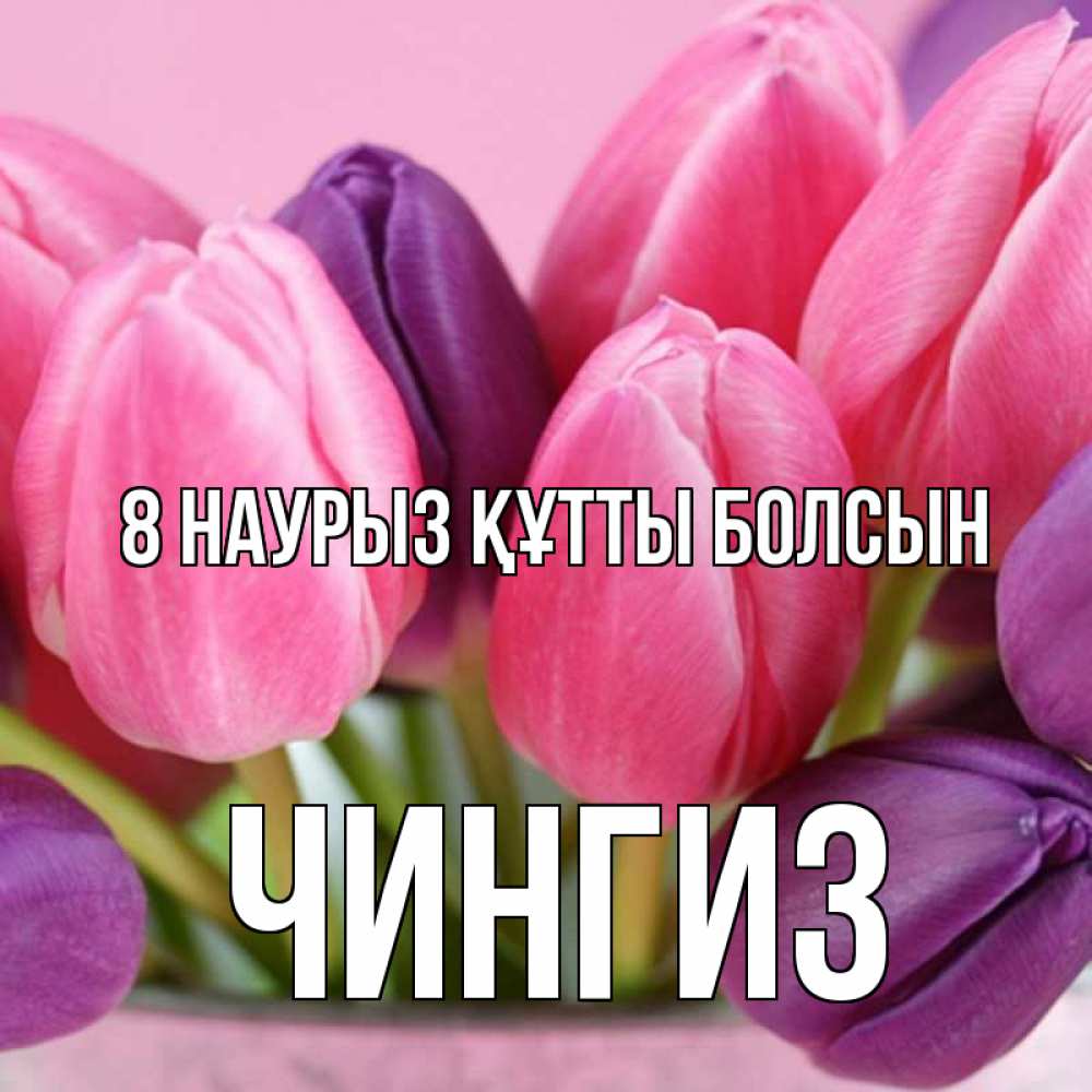 Күн сайын ашық хат с именем, Чингиз 8 наурыз құтты болсын маме 1 Онлайн тегін жүктеп алу тілектері бар керемет карта 